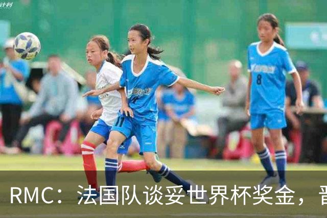 RMC：法国队谈妥世界杯奖金，晋级淘汰赛就有奖金，家属票每人4张